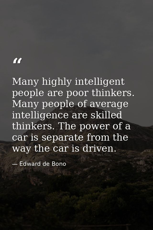 Many highly intelligent people are poor thinkers. Many people of average intelligence are skilled thinkers. The power of — Edward de Bono