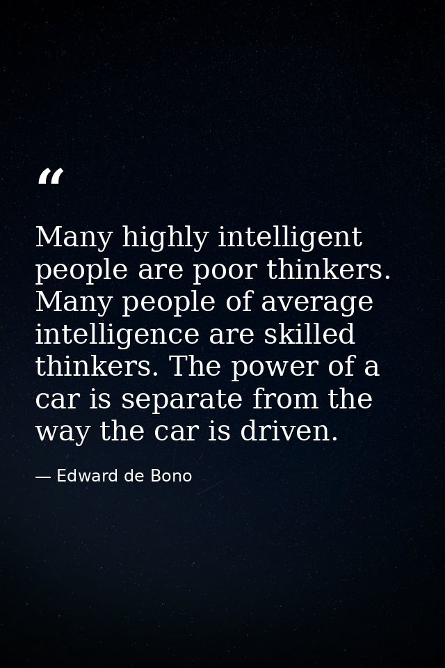 Many highly intelligent people are poor thinkers. Many people of average intelligence are skilled thinkers. The power of — Edward de Bono