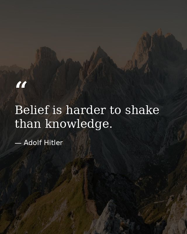 Belief is harder to shake than knowledge. — Adolf Hitler