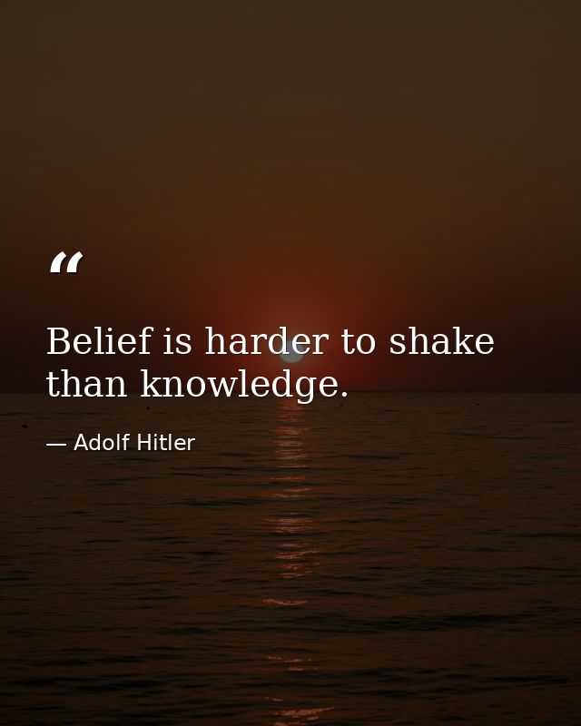 Belief is harder to shake than knowledge. — Adolf Hitler