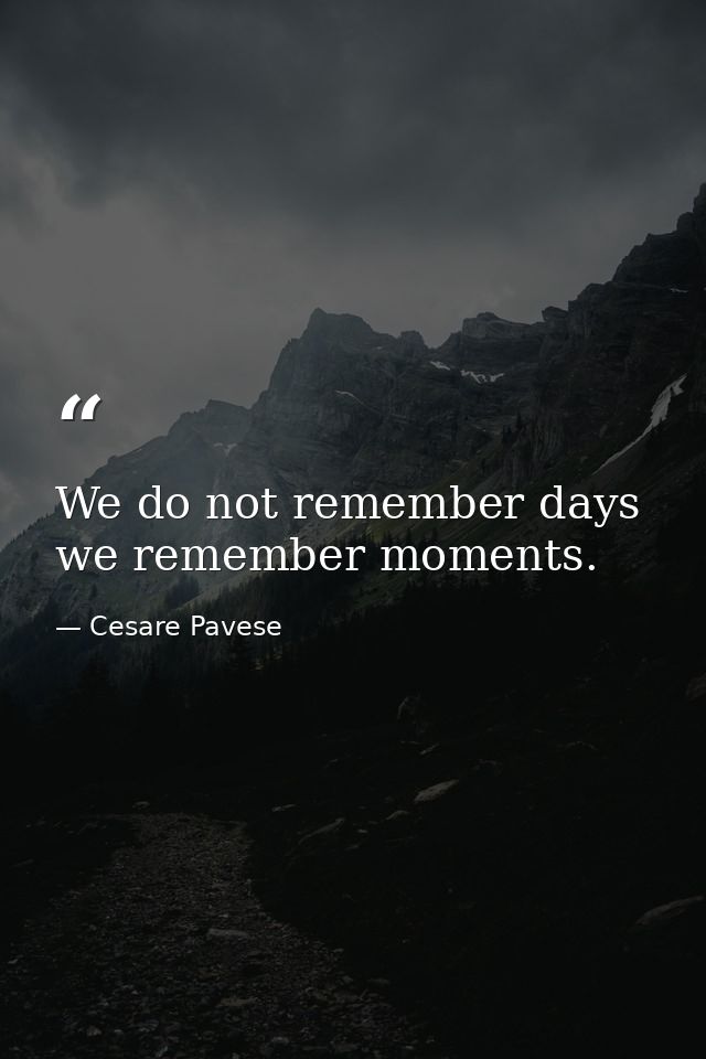 We do not remember days  we remember moments. — Cesare Pavese