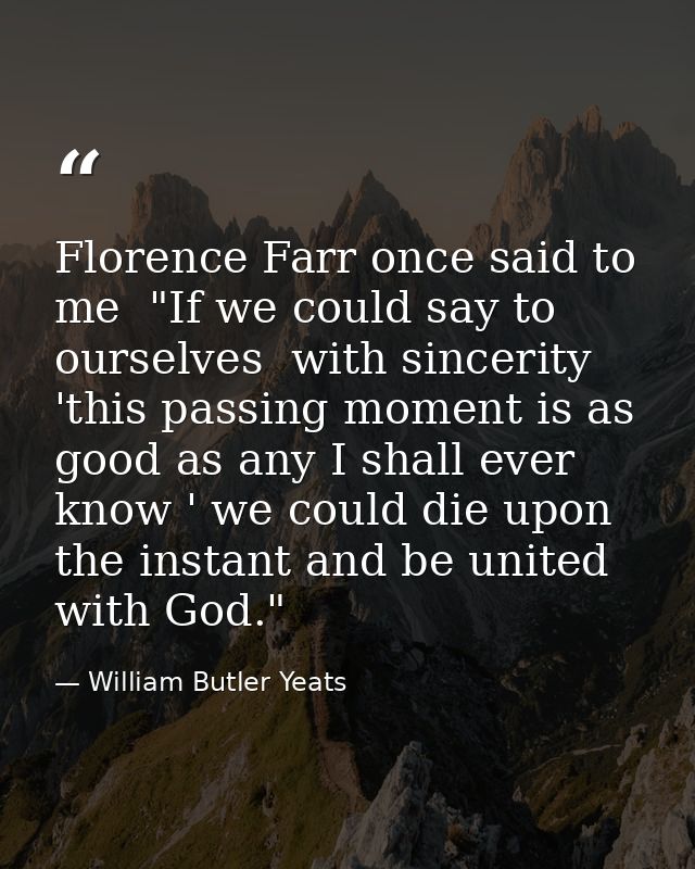 Florence Farr once said to me  "If we could say to ourselves  with sincerity  'this passing moment is as good as any I s — William Butler Yeats