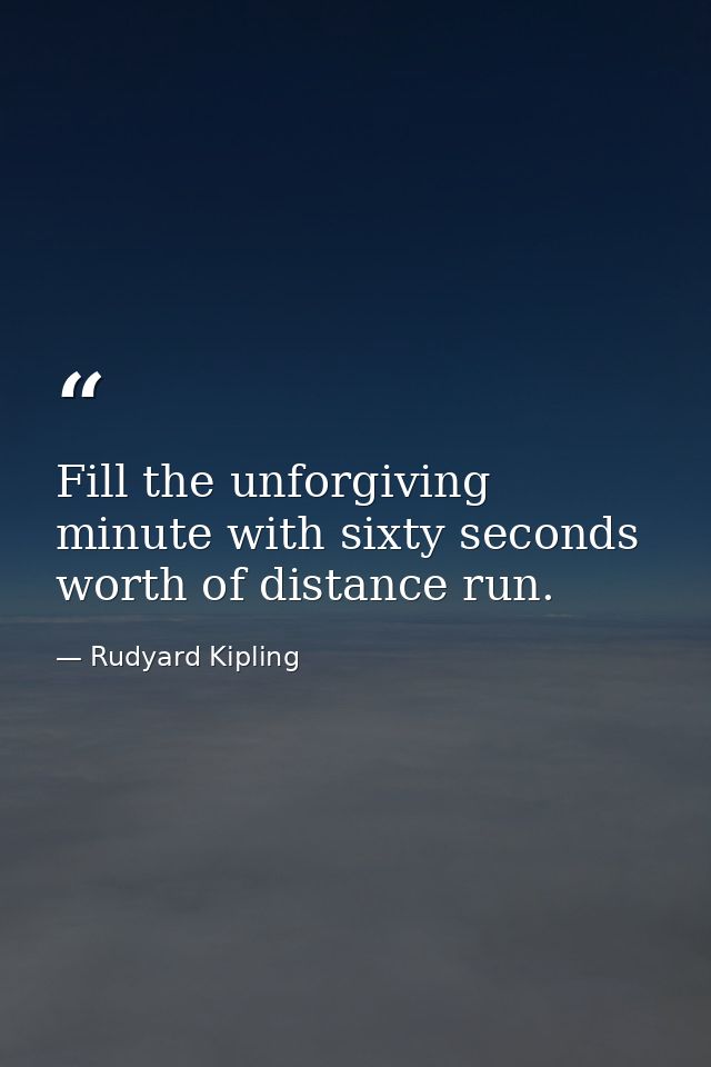Fill the unforgiving minute with sixty seconds worth of distance run. — Rudyard Kipling
