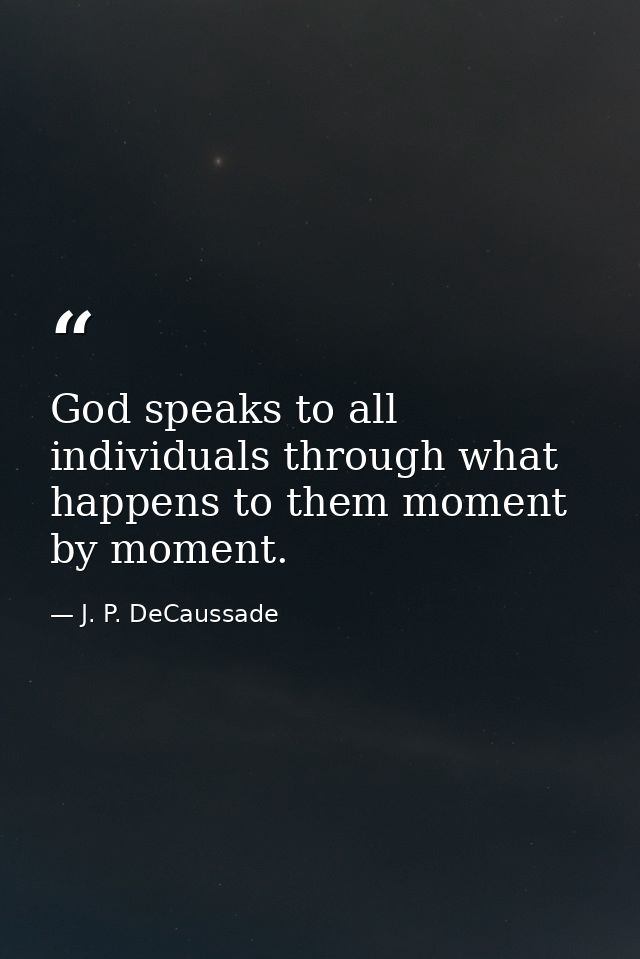 God speaks to all individuals through what happens to them moment by moment. — J. P. DeCaussade