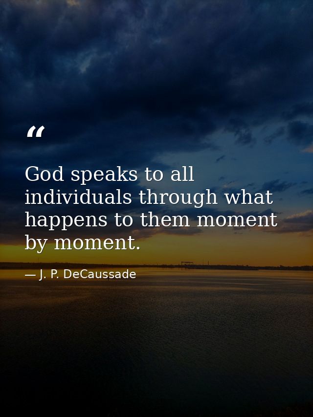 God speaks to all individuals through what happens to them moment by moment. — J. P. DeCaussade
