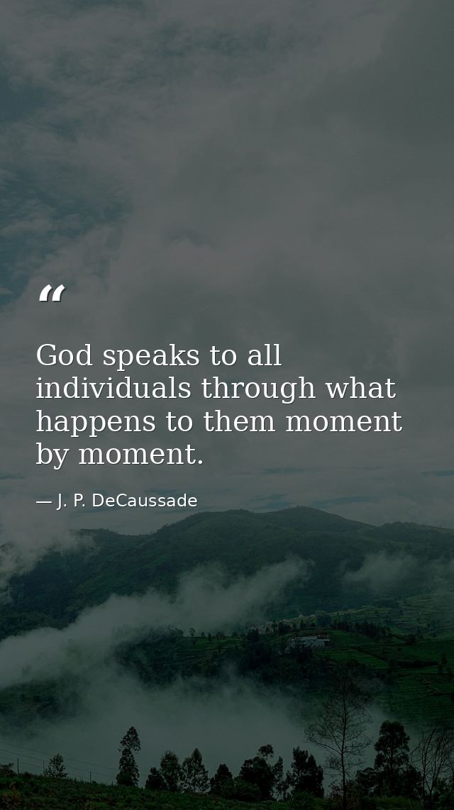 God speaks to all individuals through what happens to them moment by moment. — J. P. DeCaussade