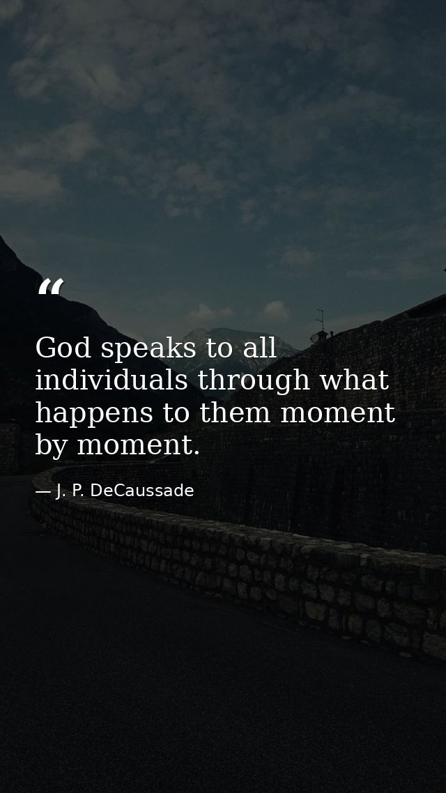 God speaks to all individuals through what happens to them moment by moment. — J. P. DeCaussade