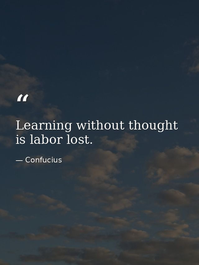 Learning without thought is labor lost. — Confucius