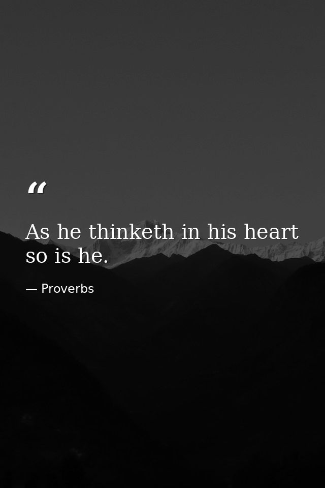 As he thinketh in his heart  so is he. — Proverbs