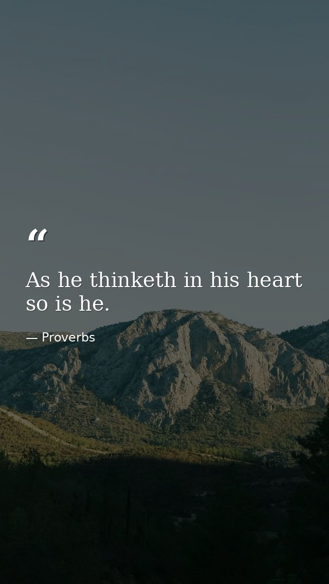 As he thinketh in his heart  so is he. — Proverbs