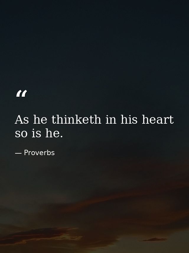 As he thinketh in his heart  so is he. — Proverbs