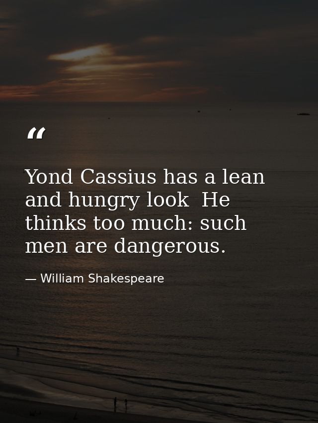Yond Cassius has a lean and hungry look  He thinks too much: such men are dangerous. — William Shakespeare