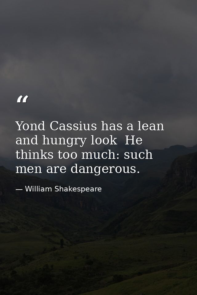 Yond Cassius has a lean and hungry look  He thinks too much: such men are dangerous. — William Shakespeare