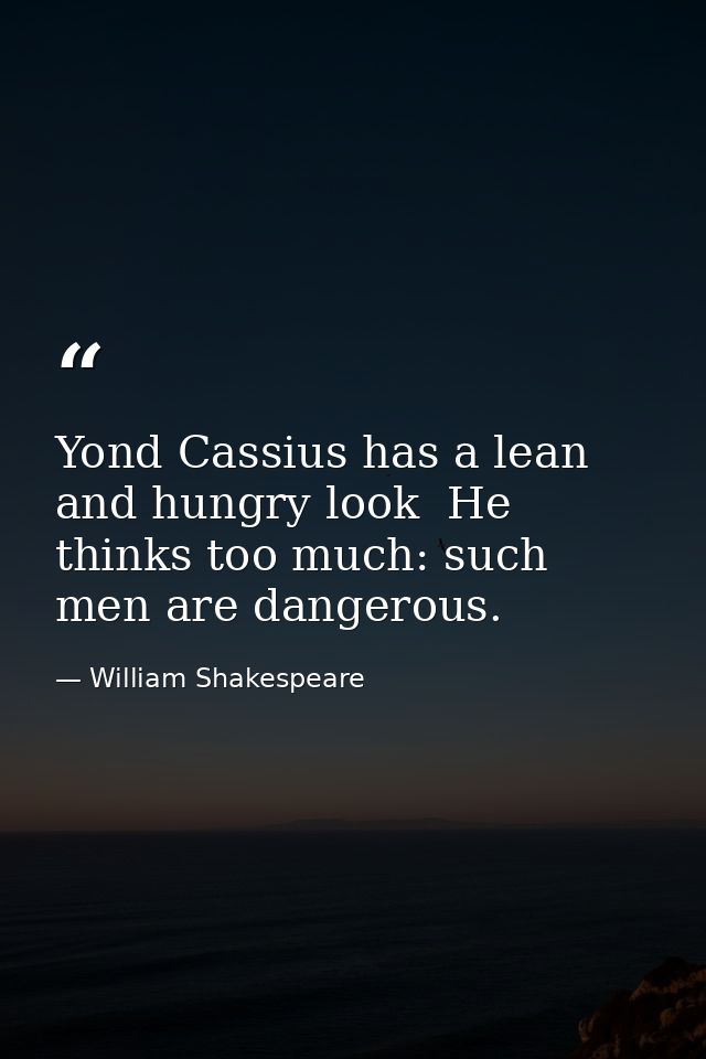 Yond Cassius has a lean and hungry look  He thinks too much: such men are dangerous. — William Shakespeare