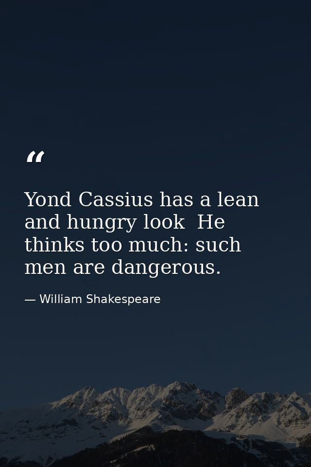 Yond Cassius has a lean and hungry look  He thinks too much: such men are dangerous. — William Shakespeare