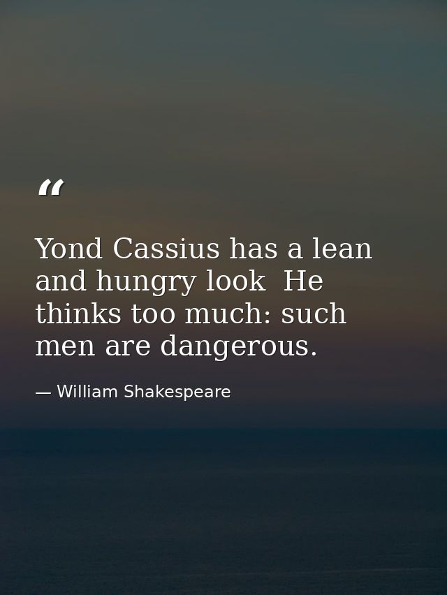 Yond Cassius has a lean and hungry look  He thinks too much: such men are dangerous. — William Shakespeare