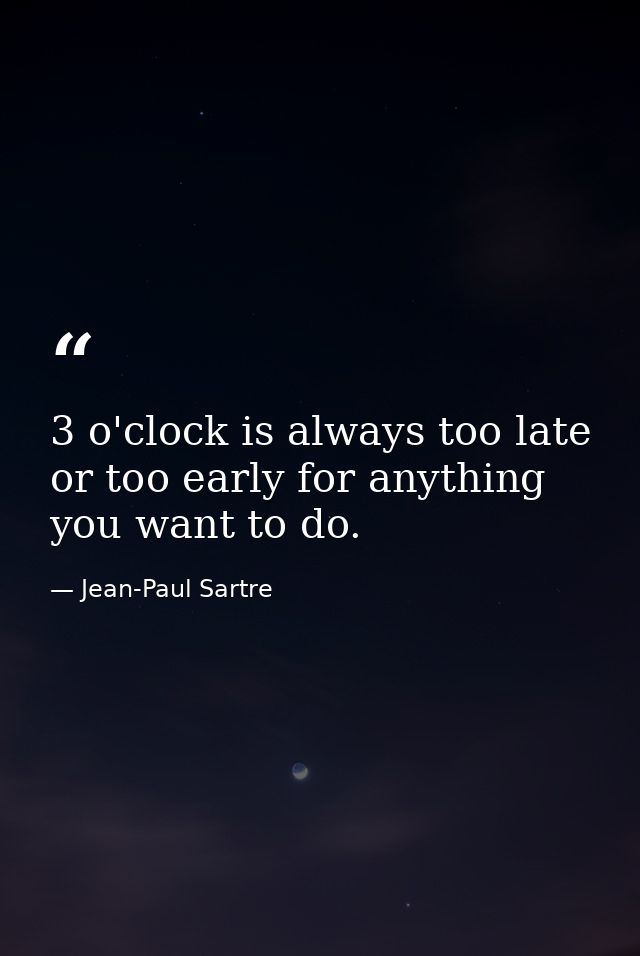 3 o'clock is always too late or too early for anything you want to do. — Jean-Paul Sartre
