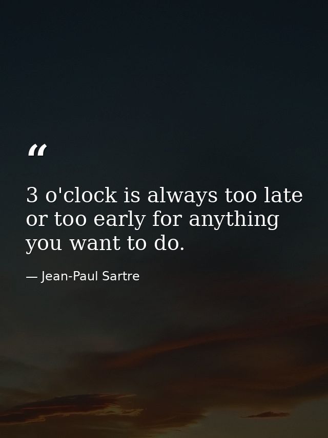 3 o'clock is always too late or too early for anything you want to do. — Jean-Paul Sartre