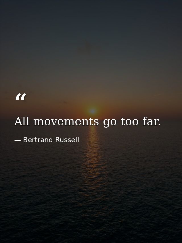All movements go too far. — Bertrand Russell