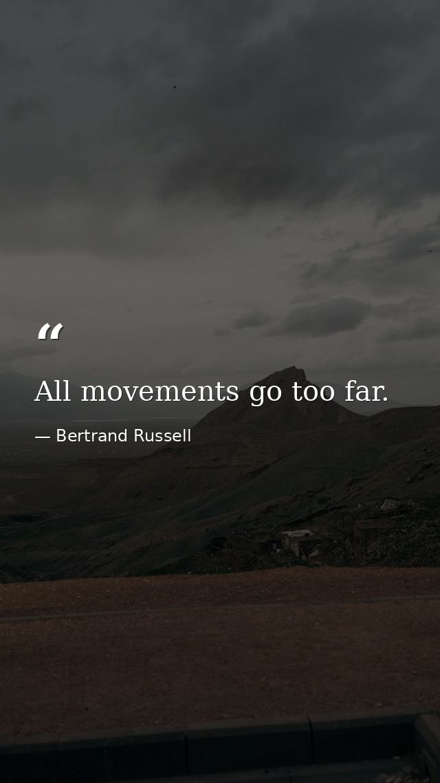 All movements go too far. — Bertrand Russell