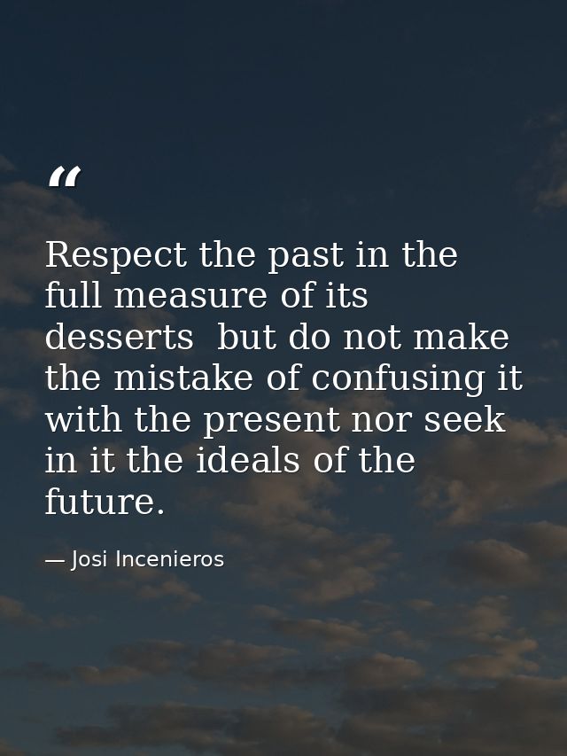 Respect the past in the full measure of its desserts  but do not make the mistake of confusing it with the present nor s — Josi Incenieros