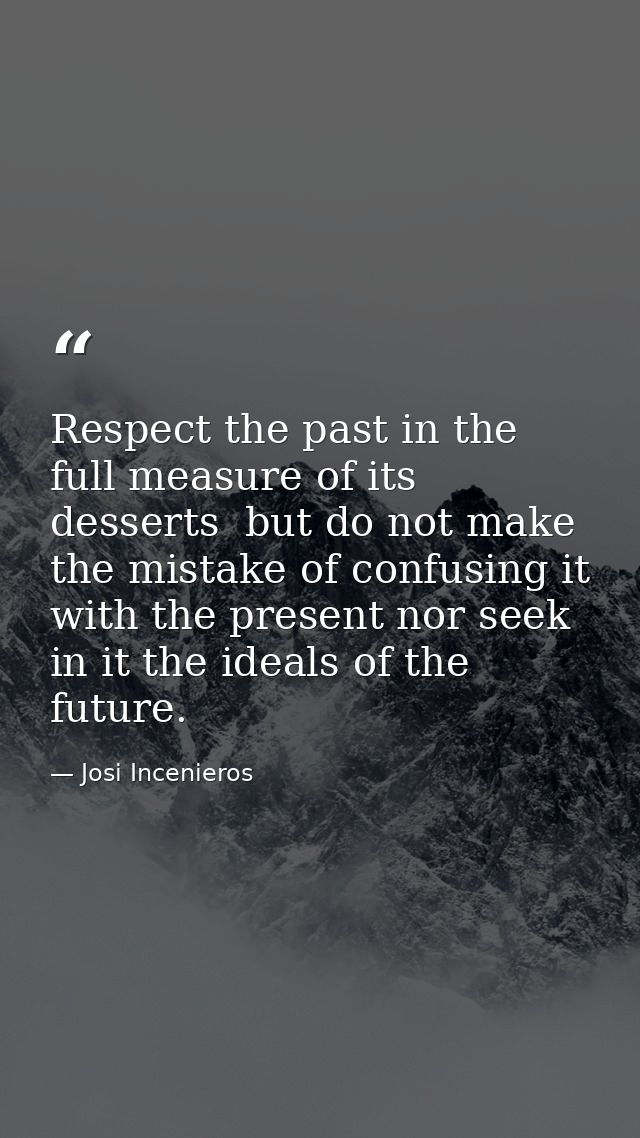 Respect the past in the full measure of its desserts  but do not make the mistake of confusing it with the present nor s — Josi Incenieros