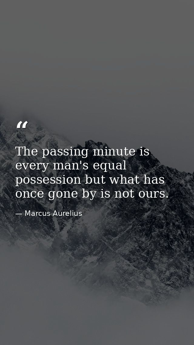 The passing minute is every man's equal possession but what has once gone by is not ours. — Marcus Aurelius