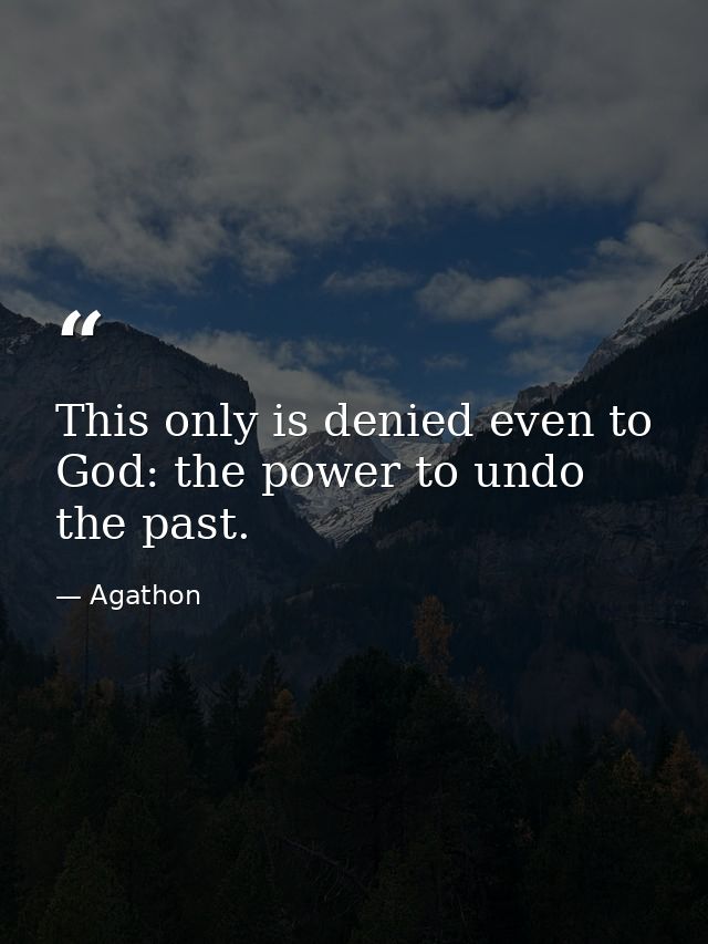 This only is denied even to God: the power to undo the past. — Agathon