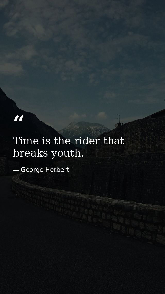 Time is the rider that breaks youth. — George Herbert