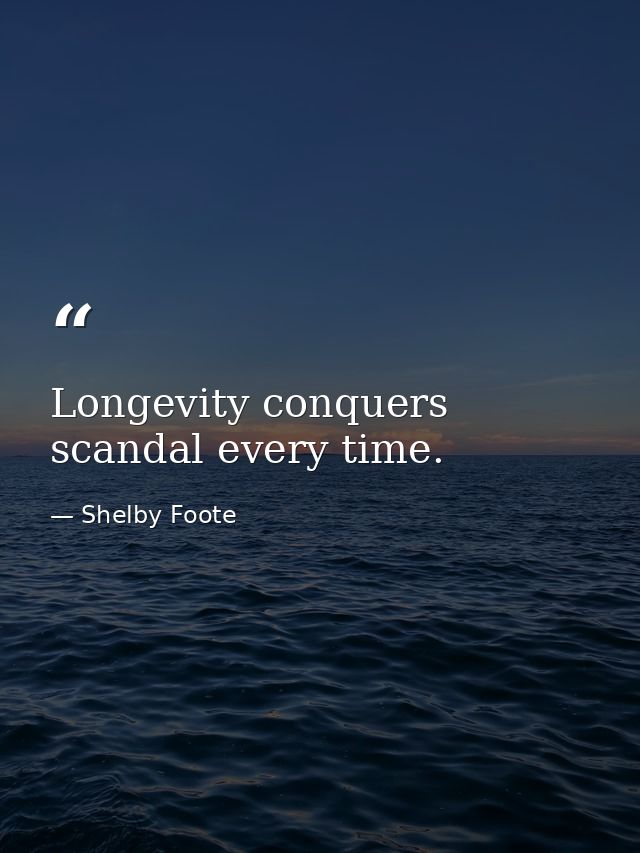 Longevity conquers scandal every time. — Shelby Foote