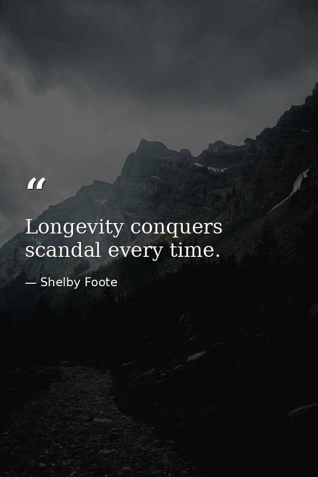 Longevity conquers scandal every time. — Shelby Foote