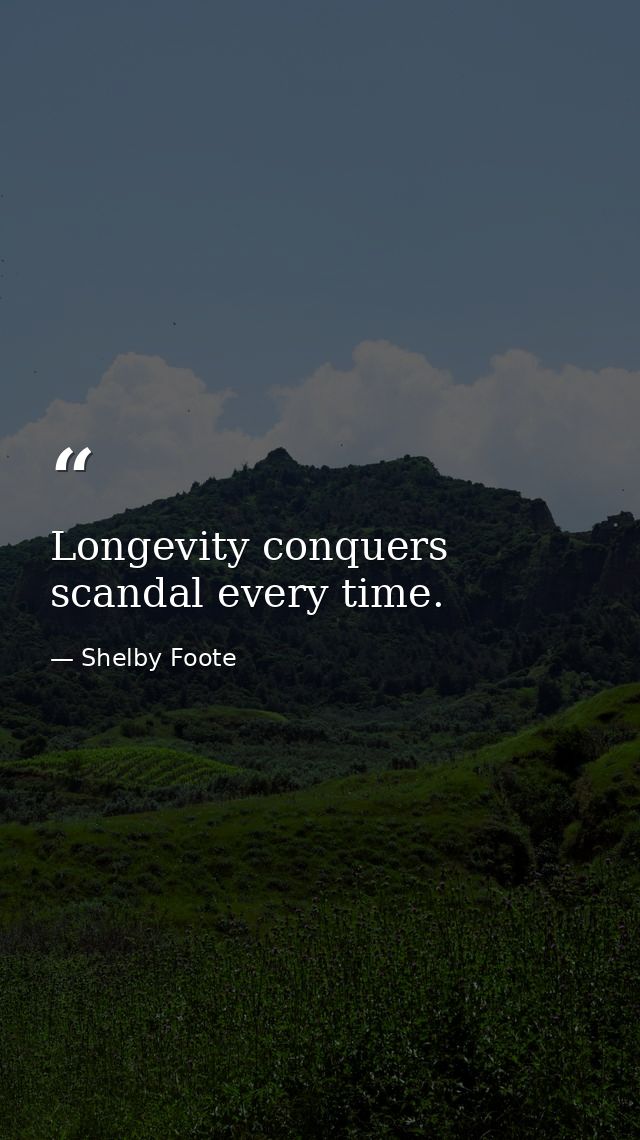 Longevity conquers scandal every time. — Shelby Foote