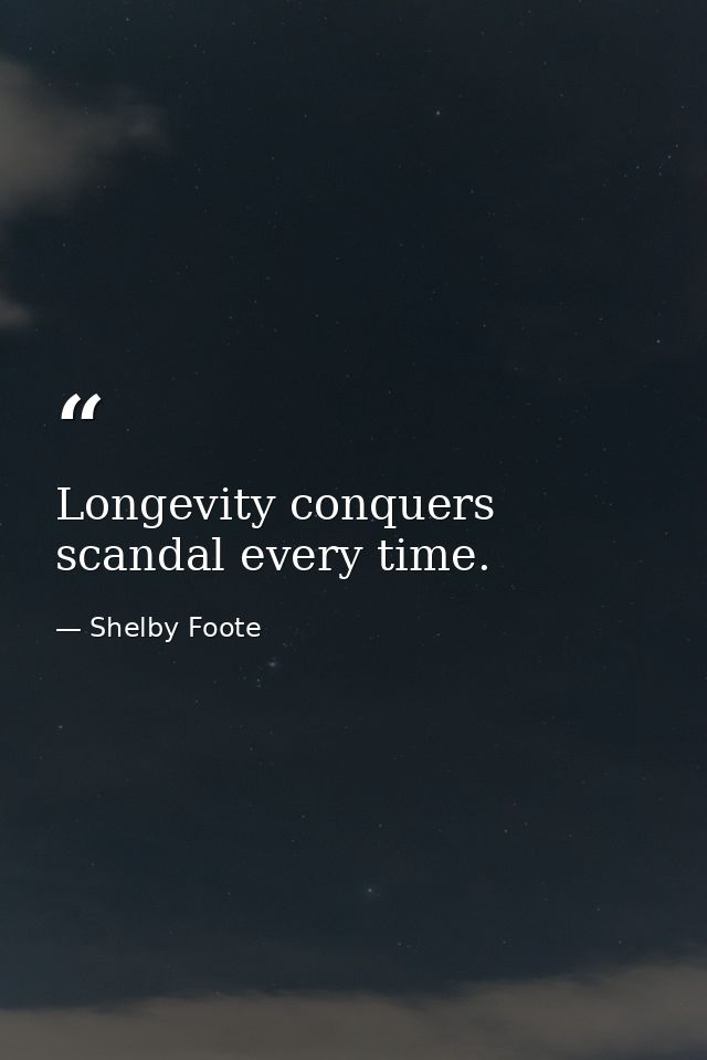 Longevity conquers scandal every time. — Shelby Foote