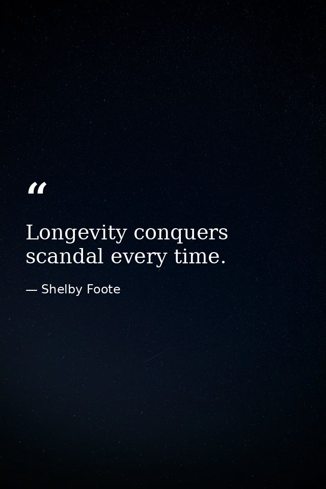 Longevity conquers scandal every time. — Shelby Foote