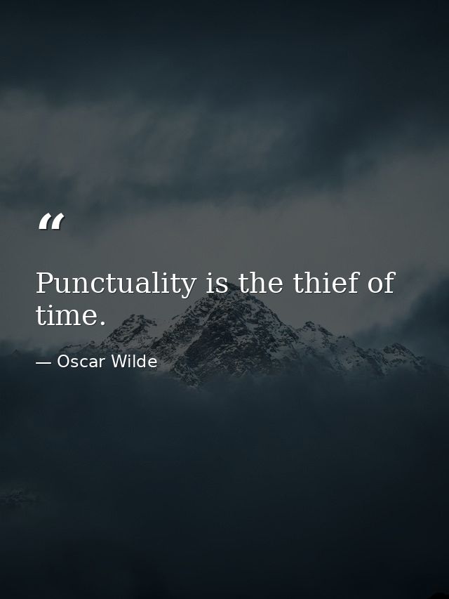 Punctuality is the thief of time. — Oscar Wilde