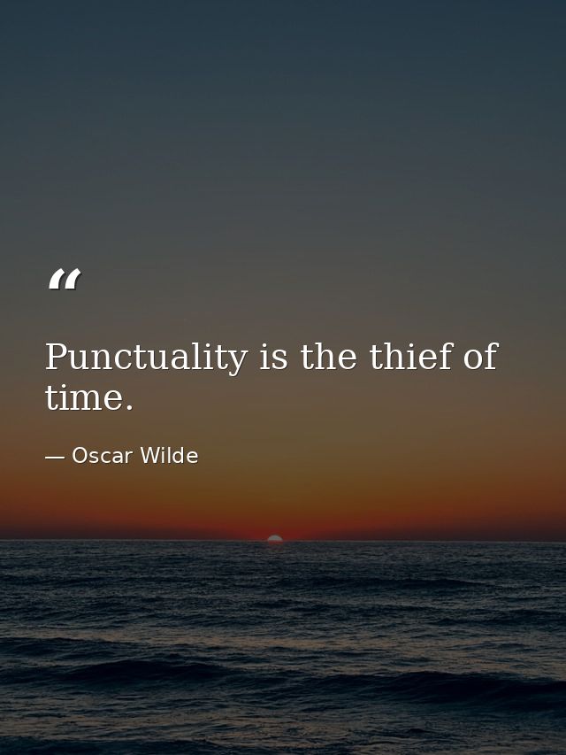 Punctuality is the thief of time. — Oscar Wilde