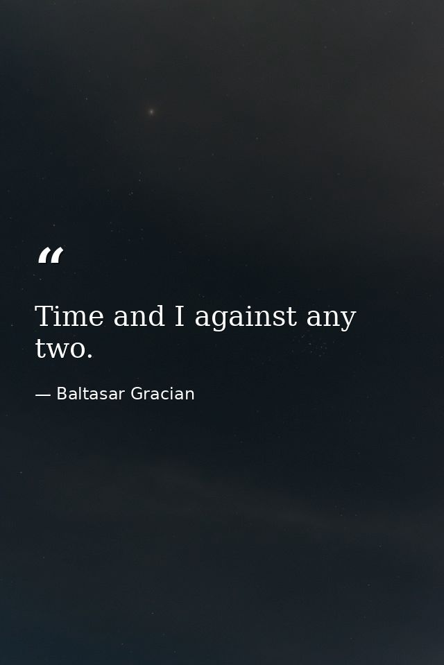 Time and I against any two. — Baltasar Gracian