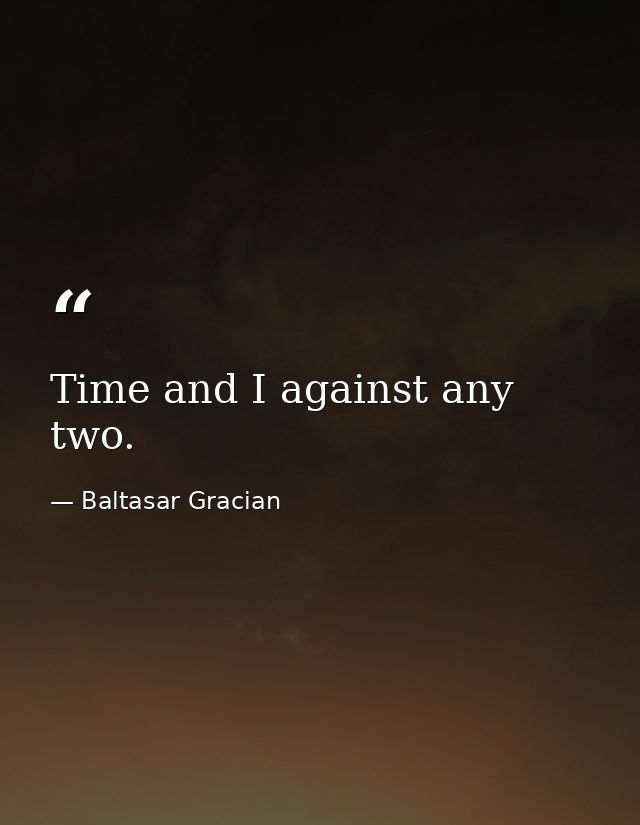 Time and I against any two. — Baltasar Gracian