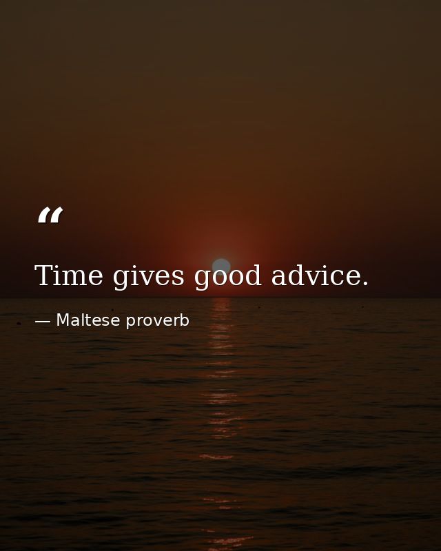 Time gives good advice. — Maltese proverb