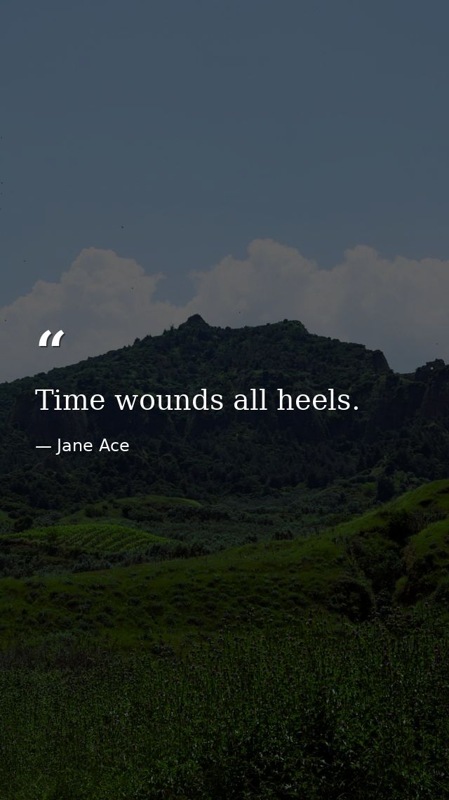 Time wounds all heels. — Jane Ace