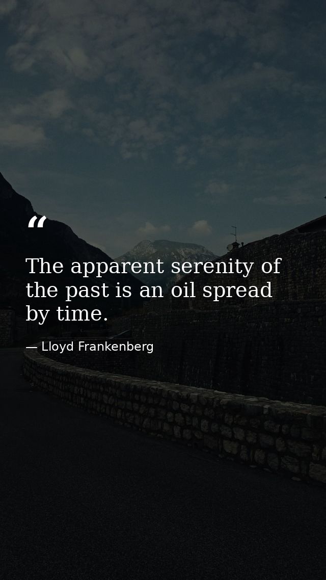 The apparent serenity of the past is an oil spread by time. — Lloyd Frankenberg