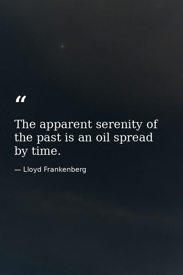 The apparent serenity of the past is an oil spread by time. — Lloyd Frankenberg
