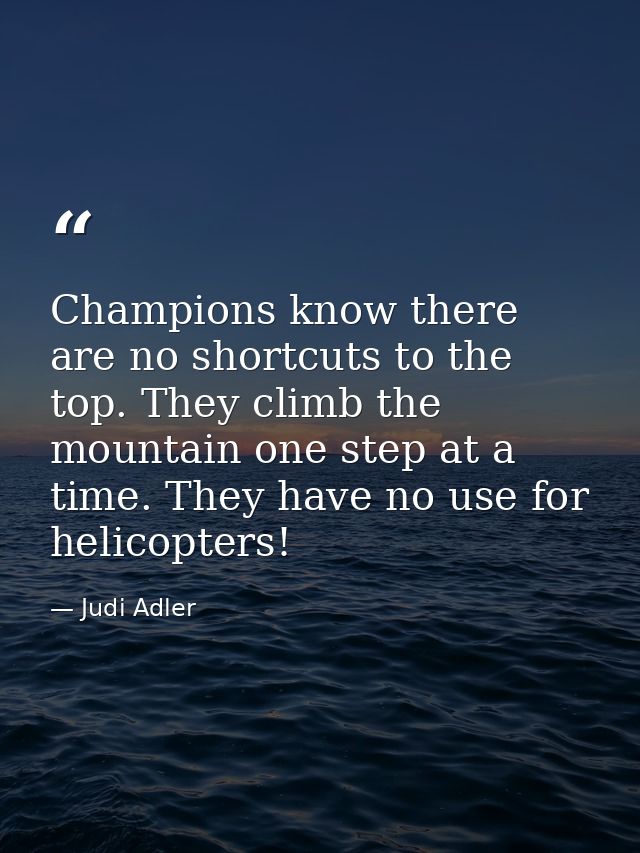 Champions know there are no shortcuts to the top. They climb the mountain one step at a time. They have no use for helic — Judi Adler
