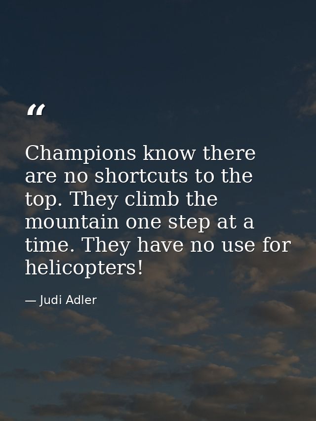 Champions know there are no shortcuts to the top. They climb the mountain one step at a time. They have no use for helic — Judi Adler
