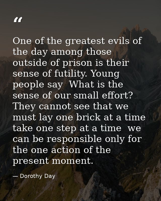One of the greatest evils of the day among those outside of prison is their sense of futility. Young people say  What is — Dorothy Day