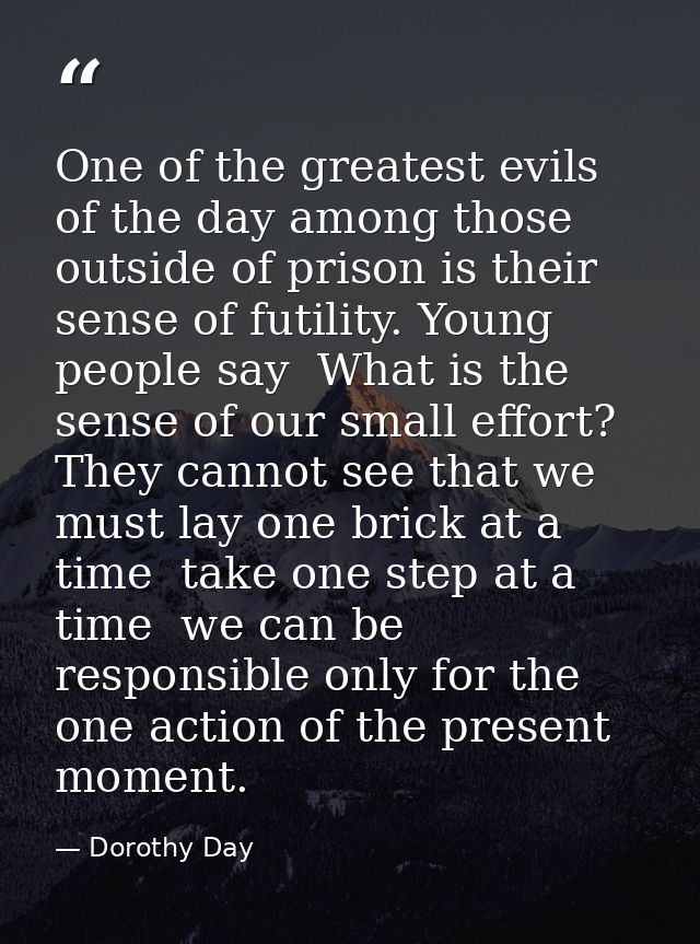 One of the greatest evils of the day among those outside of prison is their sense of futility. Young people say  What is — Dorothy Day