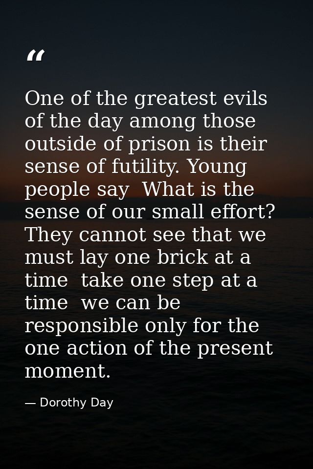One of the greatest evils of the day among those outside of prison is their sense of futility. Young people say  What is — Dorothy Day