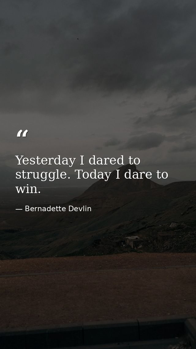 Yesterday I dared to struggle. Today I dare to win. — Bernadette Devlin