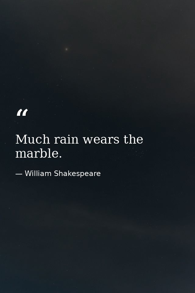 Much rain wears the marble. — William Shakespeare