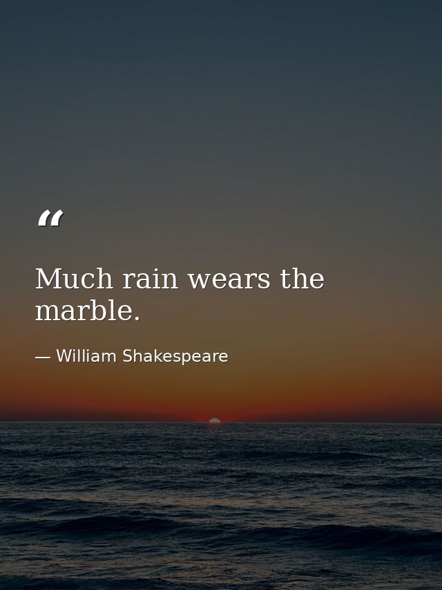 Much rain wears the marble. — William Shakespeare